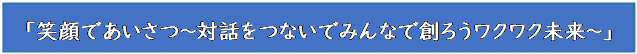 テキスト ボックス: 「笑顔であいさつ～対話をつないでみんなで創ろうワクワク未来～」